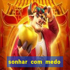 sonhar com medo jogo do bicho